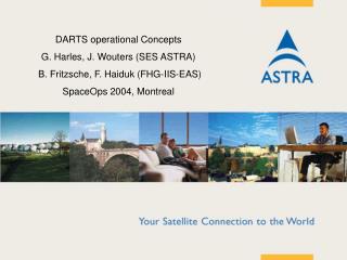 DARTS operational Ideas G. Harles, J. Wouters (SES ASTRA) B. Fritzsche, F. Haiduk (FHG-IIS-EAS) SpaceOps 2004, Montreal