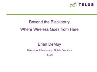 Past the Blackberry Where Remote Goes from Here Brian DeMuy Executive of Unions and Portable Arrangements TELUS