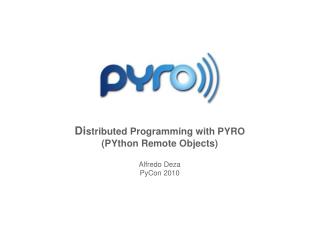 Di stributed Programming with PYRO (PYthon Remote Items) Alfredo Deza PyCon 2010