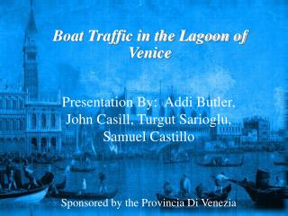 Presentation By: Addi Head servant, John Casill, Turgut Sarioglu, Samuel Castillo Supported by the Provincia Di Venezia