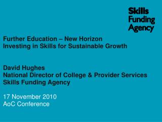  Further Education New Horizon Investing in Skills for Sustainable Growth David Hughes National Director of College 