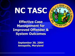  NC TASC Effective Case Management for Improved Offender System Outcomes September 30, 2004 Annapolis, Maryland 