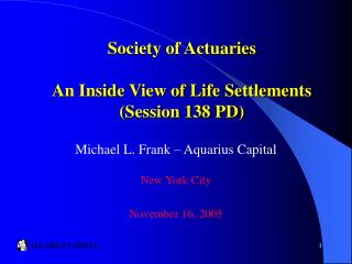  Society of Actuaries An Inside View of Life Settlements Session 138 PD 
