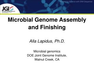  Microbial Genome Assembly and Finishing Alla Lapidus, Ph.D. Microbial genomics DOE Joint Genome Institute, Walnut Cr 