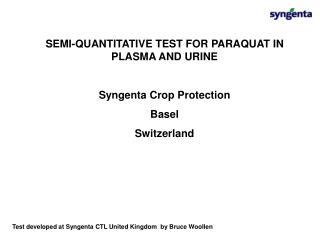  SEMI-QUANTITATIVE TEST FOR PARAQUAT IN PLASMA AND URINE Syngenta Crop Protection Basel Switzerland 