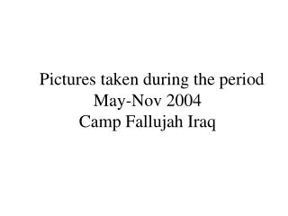  Pictures taken amid the period May-Nov 2004 Camp Fallujah Iraq 