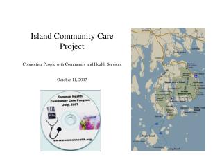  Island Community Care Project Connecting People with Community and Health Services October 11, 2007 