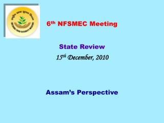  sixth NFSMEC Meeting State Review fifteenth December, 2010 Assam s Perspective 