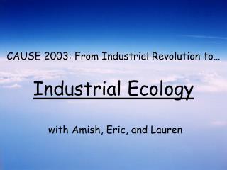  CAUSE 2003: From Industrial Revolution to Industrial Ecology 