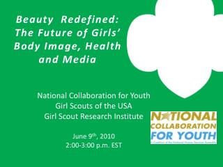  National Collaboration for Youth Girl Scouts of the USA Girl Scout Research Institute June ninth, 2010 2:00-3:00 p.m. E