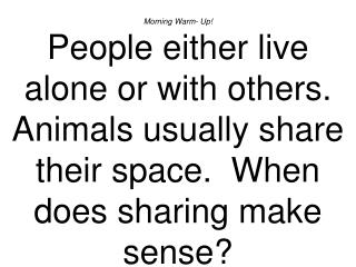  Morning Warm-Up People either live alone or with others. Creatures as a rule share their space. At the point when does 