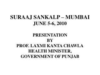  SURAAJ SANKALP MUMBAI JUNE 5-6, 2010 PRESENTATION BY PROF. LAXMI KANTA CHAWLA HEALTH MINISTER, GOVERNMENT OF PUNJA 