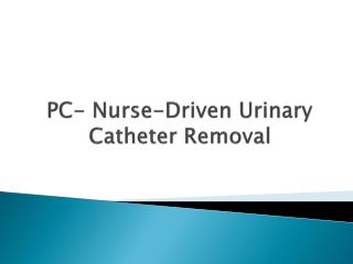  PC-Nurse-Driven Urinary Catheter Removal 