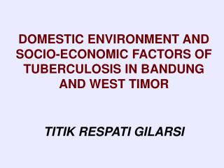  Residential ENVIRONMENT AND SOCIO-ECONOMIC FACTORS OF TUBERCULOSIS IN BANDUNG AND WEST TIMOR TITIK RESPATI GILARSI 