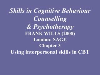  Abilities in Cognitive Behavior Counseling Psychotherapy FRANK WILLS 2008 London: SAGE Chapter 3 Using interpersonal s 
