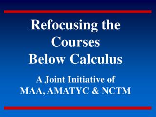  Refocusing the Courses Below Calculus A Joint Initiative of MAA, AMATYC NCTM 