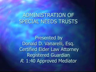  Organization OF SPECIAL NEEDS TRUSTS Presented by Donald D. Vanarelli, Esq. Guaranteed E 