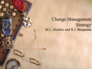  Change Management Strategy M.L. Markus and R.I. Benjamin 