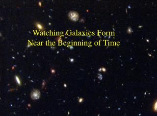  Watching Galaxies Form Near the Beginning of Time 