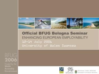  Official BFUG Bologna Seminar ENHANCING EUROPEAN EMPLOYABILITY 12-14 July 2006 University of Wales Swansea 