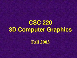  CSC 220 3D Computer Graphics Fall 2003 