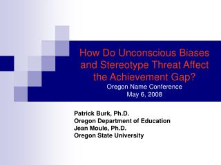  How Do Unconscious Biases and Stereotype Threat Affect the Achievement Gap Oregon Name Conference May 6, 2008 