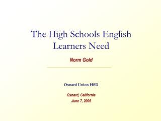  The High Schools English Learners Need Norm Gold Oxnard Union HSD Oxnard, California June 7, 2006 