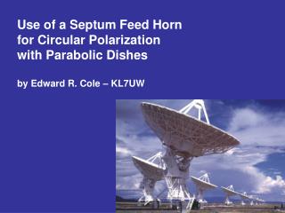  Utilization of a Septum Feed Horn for Circular Polarization with Parabolic Dishes by Edward R. Cole KL7UW 