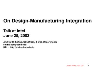  On Design-Manufacturing Integration Talk at Intel June 25, 2003 Andrew B. Kahng, UCSD CSE ECE Departments email: abku 
