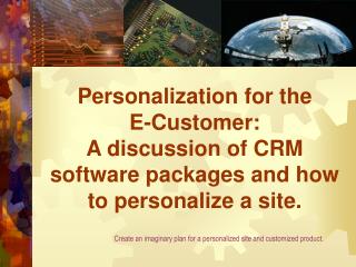  Personalization for the E-Customer: A talk of CRM programming bundles and how to customize a site. 