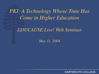  PKI: A Technology Whose Time Has Come in Higher Education EDUCAUSE Live Web Seminar May 11, 2004 