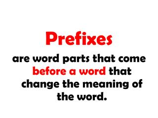  Prefixes are word parts that precede a word that change the which means of the word. 