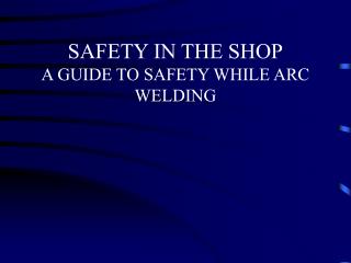  Security IN THE SHOP A GUIDE TO SAFETY WHILE ARC WELDING 
