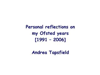  Individual reflections on my Ofsted years [1991 2006] Andrea Tapsfield 