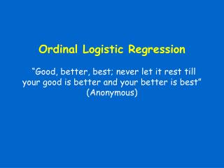  Ordinal Logistic Regression Good, better, best; never give it a chance to rest till your great is better and your bette
