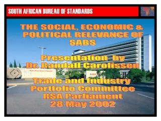  THE SOCIAL, ECONOMIC POLITICAL RELEVANCE OF SABS Presentation by Dr. Randall Carolissen Trade and Industry Portfol 