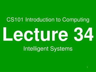  CS101 Introduction to Computing Lecture 34 Intelligent Systems 