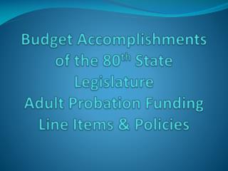  Financial plan Accomplishments of the 80th State Legislature Adult Probation Funding Line Items Policies 