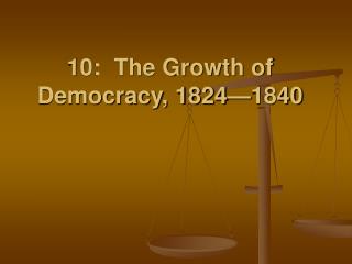  10: The Growth of Democracy, 1824 1840 