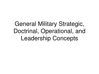  General Military Strategic, Doctrinal, Operational, and Leadership Concepts 