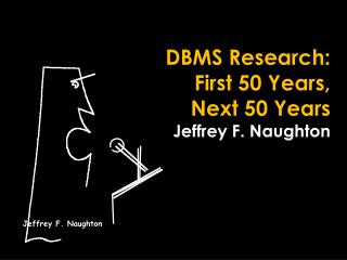  DBMS Research: First 50 Years, Next 50 Years Jeffrey F. Naughton 
