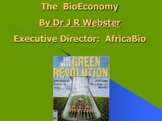  The BioEconomy By Dr J R Webster Executive Director: AfricaBio 