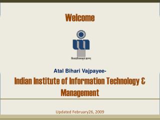  Welcome Atal Bihari Vajpayee-Indian Institute of Information Technology Management Updated February26, 2009 
