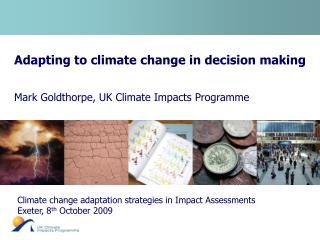  Adjusting to environmental change in choice making Mark Goldthorpe, UK Climate Impacts Program 