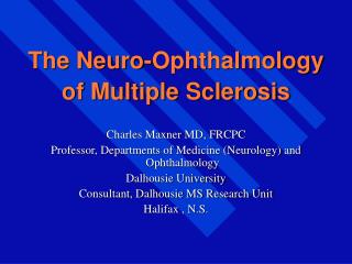  The Neuro-Ophthalmology of Multiple Sclerosis Charles Maxner MD, FRCPC Professor, Departments of Medicine Neurology a 