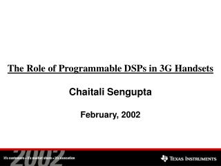  The Role of Programmable DSPs in 3G Handsets Chaitali Sengupta February, 2002 