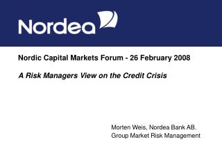  Nordic Capital Markets Forum - 26 February 2008 A Risk Managers View on the Credit Crisis 
