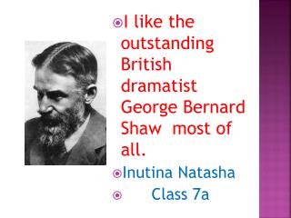  I like the remarkable British playwright George Bernard Shaw above all. Inutina Natasha Class 7a 
