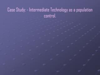  Contextual investigation: - Intermediate Technology as a populace control. 