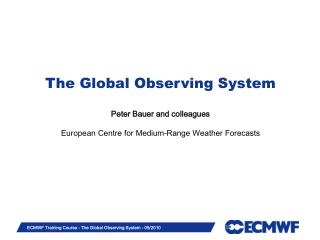  The Global Observing System Peter Bauer and associates European Center for Medium-Range Weather Forecasts 